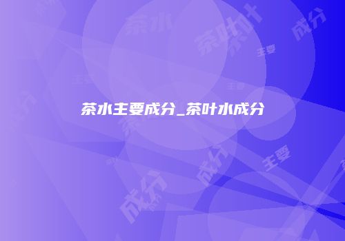 茶水主要成分_茶叶水成分