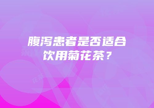 腹泻患者是否适合饮用菊花茶？