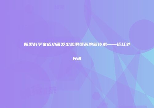韩国科学家成功研发出检测绿茶的新技术——近红外光谱