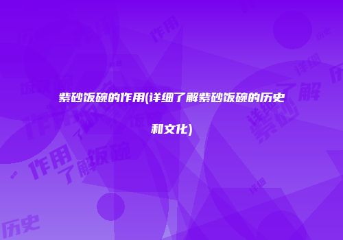紫砂饭碗的作用(详细了解紫砂饭碗的历史和文化)