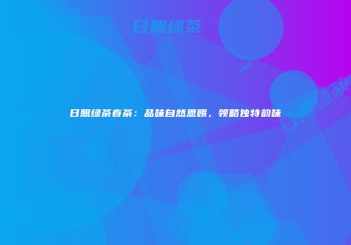 日照绿茶春茶：品味自然恩赐，领略独特韵味