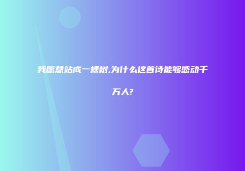 我愿意站成一棵树,为什么这首诗能够感动千万人?