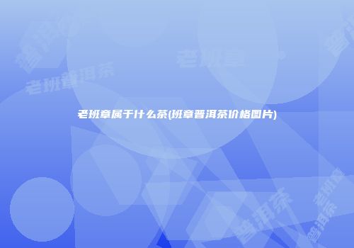 老班章属于什么茶(班章普洱茶价格图片)