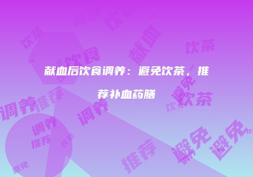 献血后饮食调养：避免饮茶，推荐补血药膳