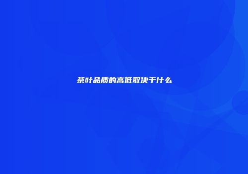 茶叶品质的高低取决于什么