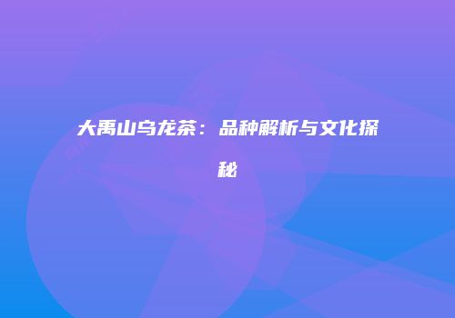 大禹山乌龙茶：品种解析与文化探秘