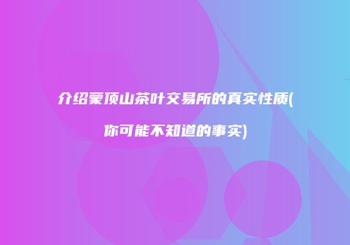 介绍蒙顶山茶叶交易所的真实性质(你可能不知道的事实)