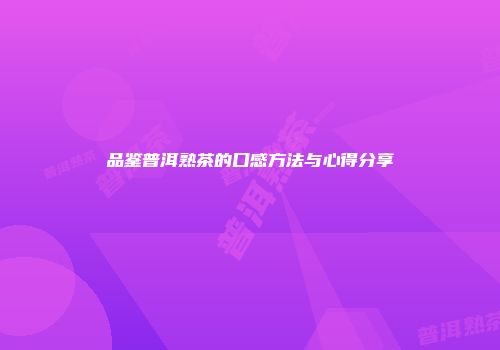品鉴普洱熟茶的口感方法与心得分享