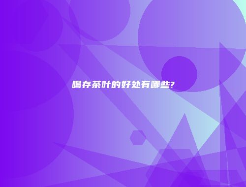 喝存茶叶的好处有哪些?