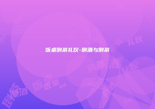 饭桌倒茶礼仪-倒酒与倒茶