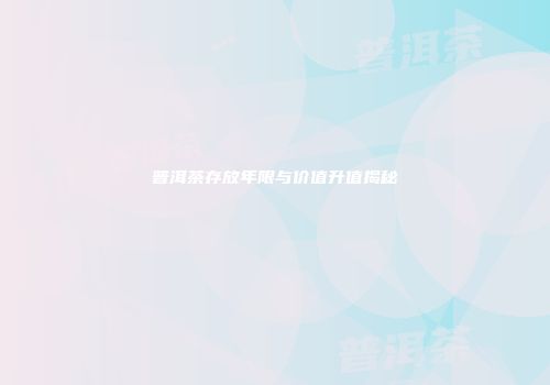 普洱茶存放年限与价值升值揭秘