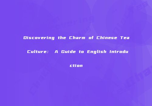 Discovering the Charm of Chinese Tea Culture： A Guide to English Introduction