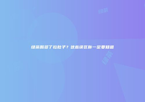 绿茶喝多了拉肚子？这些误区你一定要知道