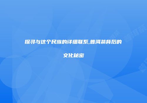 探寻与这个民族的详细联系,普洱茶背后的文化秘密