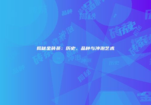 揭秘金砖茶：历史、品种与冲泡艺术