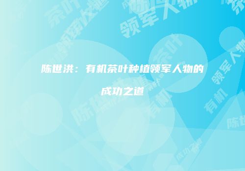 陈世洪：有机茶叶种植领军人物的成功之道