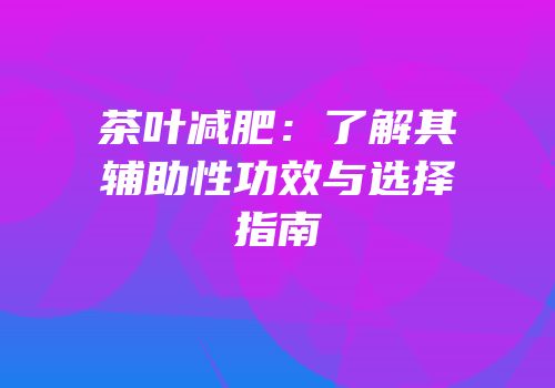茶叶减肥：了解其辅助性功效与选择指南