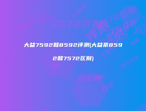 大益7592和8592评测(大益茶8592和7572区别)