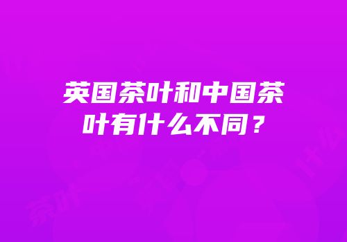 英国茶叶和中国茶叶有什么不同？