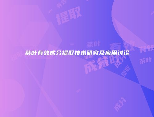 茶叶有效成分提取技术研究及应用讨论