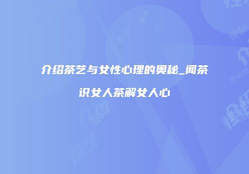 介绍茶艺与女性心理的奥秘_闻茶识女人茶解女人心