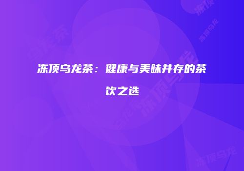冻顶乌龙茶：健康与美味并存的茶饮之选