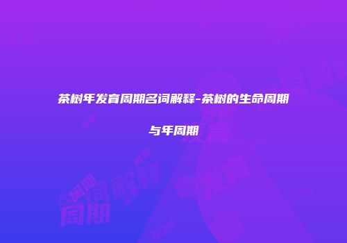 茶树年发育周期名词解释-茶树的生命周期与年周期