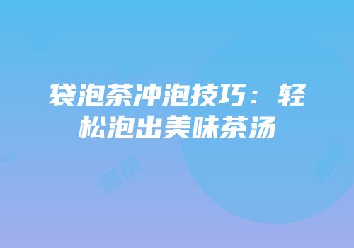 袋泡茶冲泡技巧：轻松泡出美味茶汤