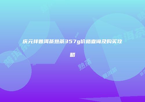 庆元祥普洱茶熟茶357g价格查询及购买攻略