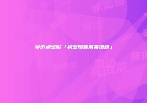 景迈螃蟹脚「螃蟹脚普洱茶清雅」