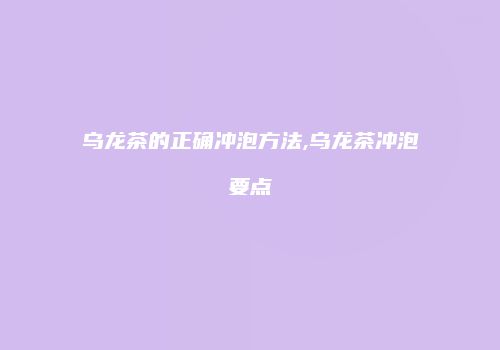 乌龙茶的正确冲泡方法,乌龙茶冲泡要点