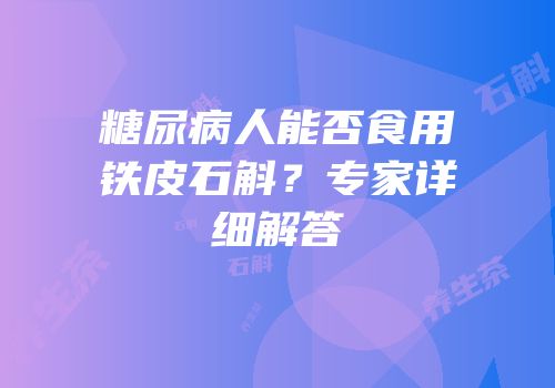 糖尿病人能否食用铁皮石斛？专家详细解答