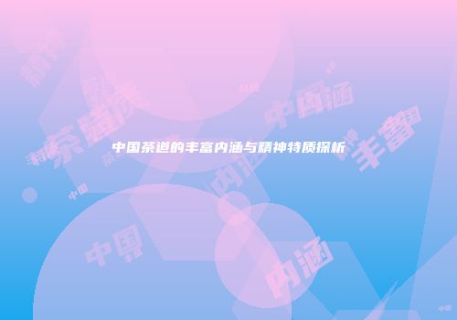 中国茶道的丰富内涵与精神特质探析