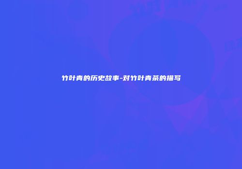 竹叶青的历史故事-对竹叶青茶的描写