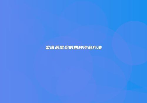 梁倩茶常见的四种冲泡方法