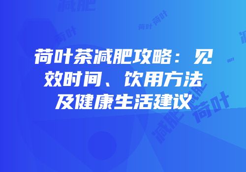 荷叶茶减肥攻略：见效时间、饮用方法及健康生活建议