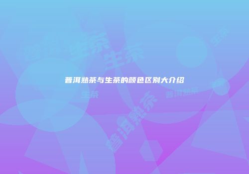 普洱熟茶与生茶的颜色区别大介绍