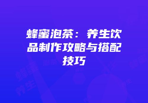 蜂蜜泡茶：养生饮品制作攻略与搭配技巧