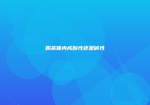 喝茶体内成酸性还是碱性
