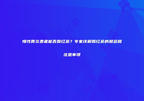 慢性胃炎患者能否喝红茶？专家详解喝红茶的禁忌和注意事项