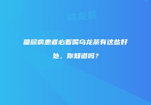 糖尿病患者必看喝乌龙茶有这些好处，你知道吗？