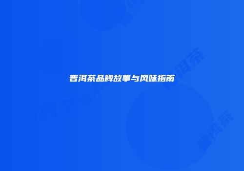 普洱茶品牌故事与风味指南