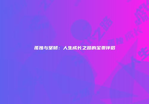 孤独与坚韧：人生成长之路的宝贵伴侣