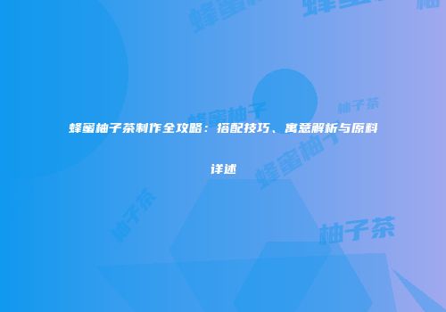 蜂蜜柚子茶制作全攻略：搭配技巧、寓意解析与原料详述