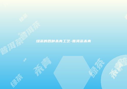 绿茶的四种杀青工艺-普洱茶杀青