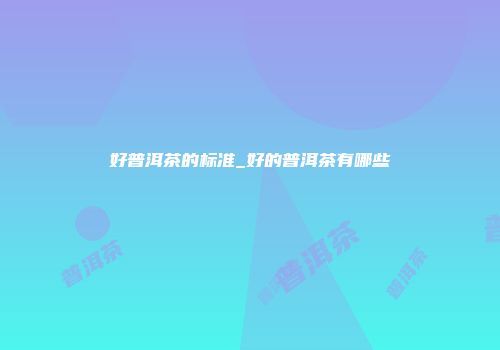 好普洱茶的标准_好的普洱茶有哪些