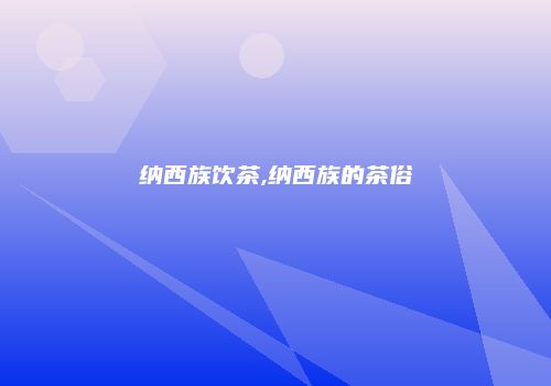 纳西族饮茶,纳西族的茶俗