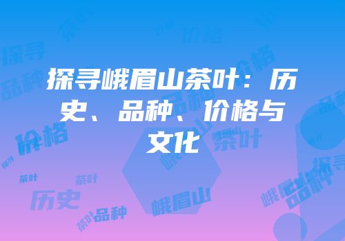 探寻峨眉山茶叶：历史、品种、价格与文化