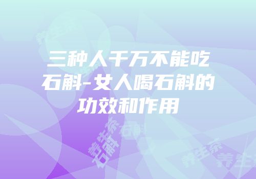 三种人千万不能吃石斛-女人喝石斛的功效和作用