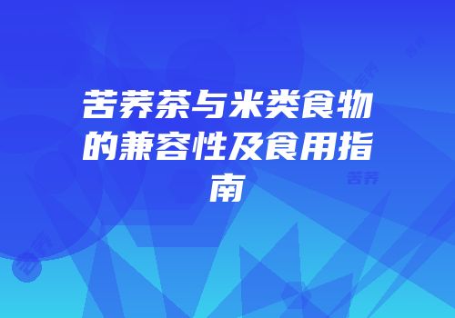 苦荞茶与米类食物的兼容性及食用指南